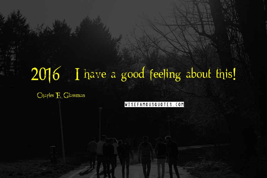 Charles F. Glassman Quotes: 2016 - I have a good feeling about this!