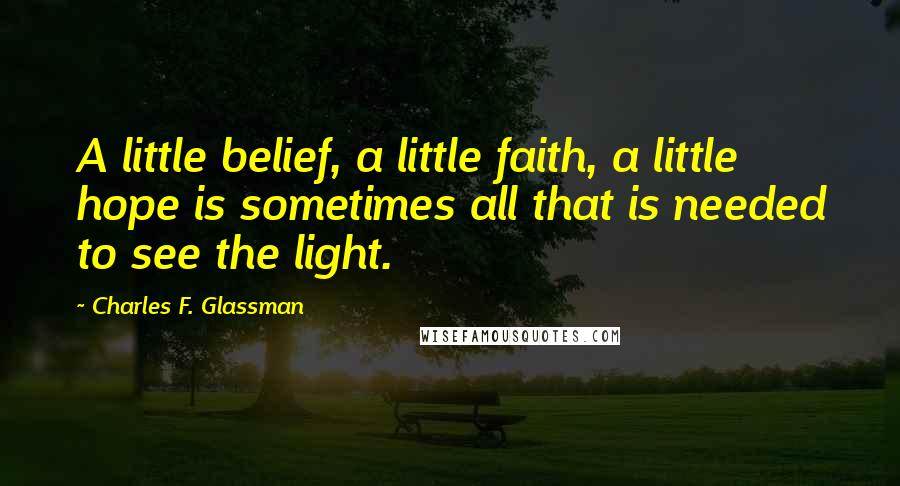 Charles F. Glassman Quotes: A little belief, a little faith, a little hope is sometimes all that is needed to see the light.