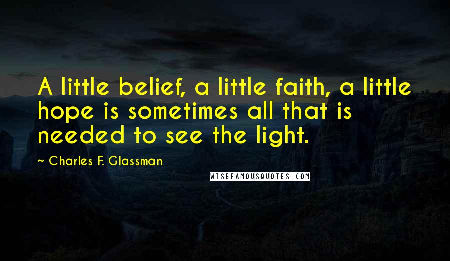 Charles F. Glassman Quotes: A little belief, a little faith, a little hope is sometimes all that is needed to see the light.