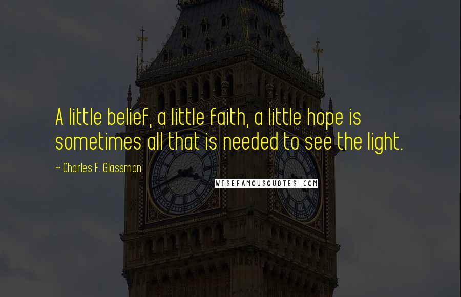 Charles F. Glassman Quotes: A little belief, a little faith, a little hope is sometimes all that is needed to see the light.