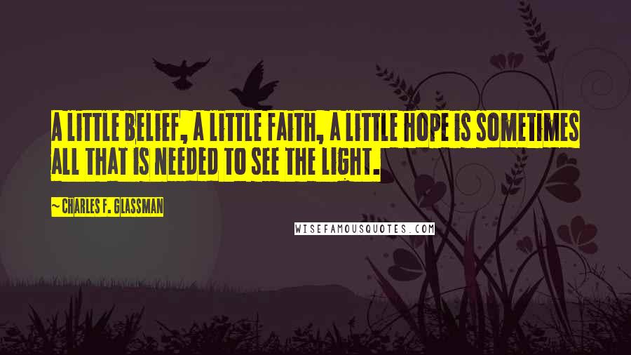 Charles F. Glassman Quotes: A little belief, a little faith, a little hope is sometimes all that is needed to see the light.