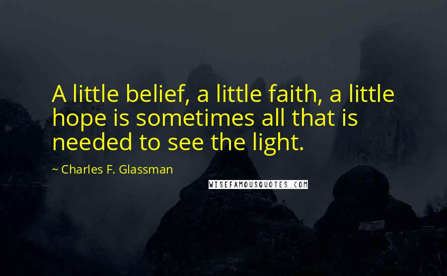 Charles F. Glassman Quotes: A little belief, a little faith, a little hope is sometimes all that is needed to see the light.
