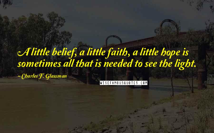 Charles F. Glassman Quotes: A little belief, a little faith, a little hope is sometimes all that is needed to see the light.