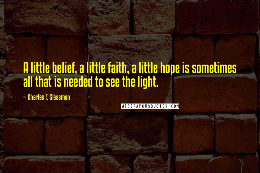 Charles F. Glassman Quotes: A little belief, a little faith, a little hope is sometimes all that is needed to see the light.