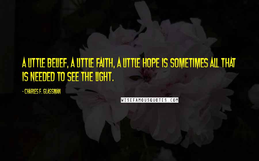 Charles F. Glassman Quotes: A little belief, a little faith, a little hope is sometimes all that is needed to see the light.