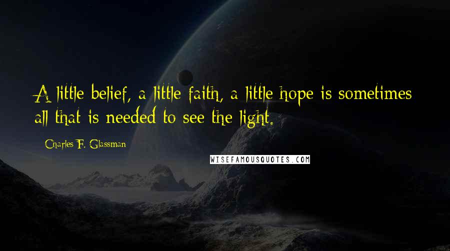 Charles F. Glassman Quotes: A little belief, a little faith, a little hope is sometimes all that is needed to see the light.