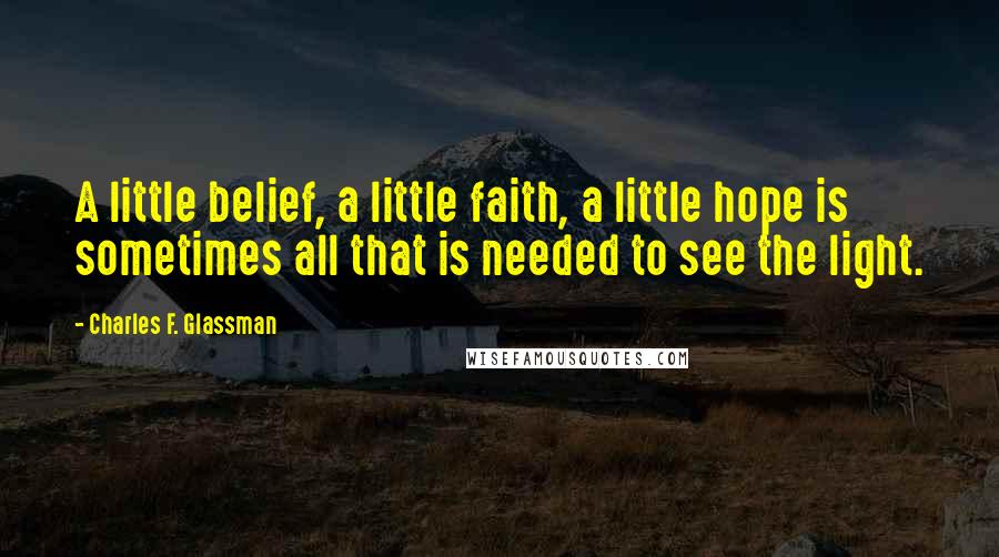 Charles F. Glassman Quotes: A little belief, a little faith, a little hope is sometimes all that is needed to see the light.