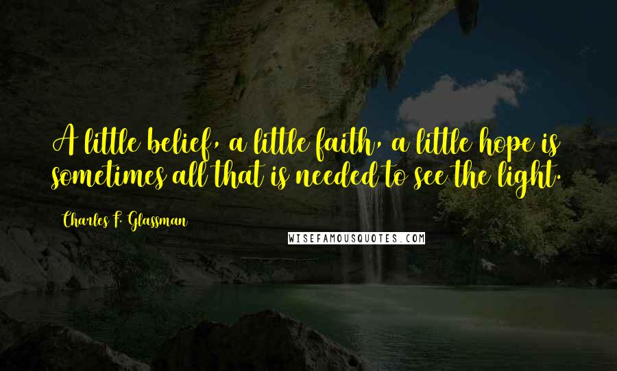 Charles F. Glassman Quotes: A little belief, a little faith, a little hope is sometimes all that is needed to see the light.