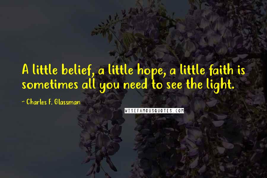 Charles F. Glassman Quotes: A little belief, a little hope, a little faith is sometimes all you need to see the light.