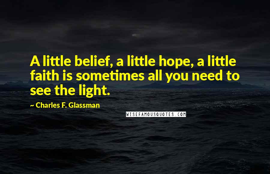 Charles F. Glassman Quotes: A little belief, a little hope, a little faith is sometimes all you need to see the light.