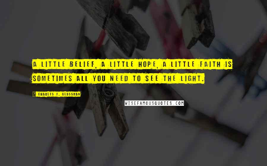 Charles F. Glassman Quotes: A little belief, a little hope, a little faith is sometimes all you need to see the light.