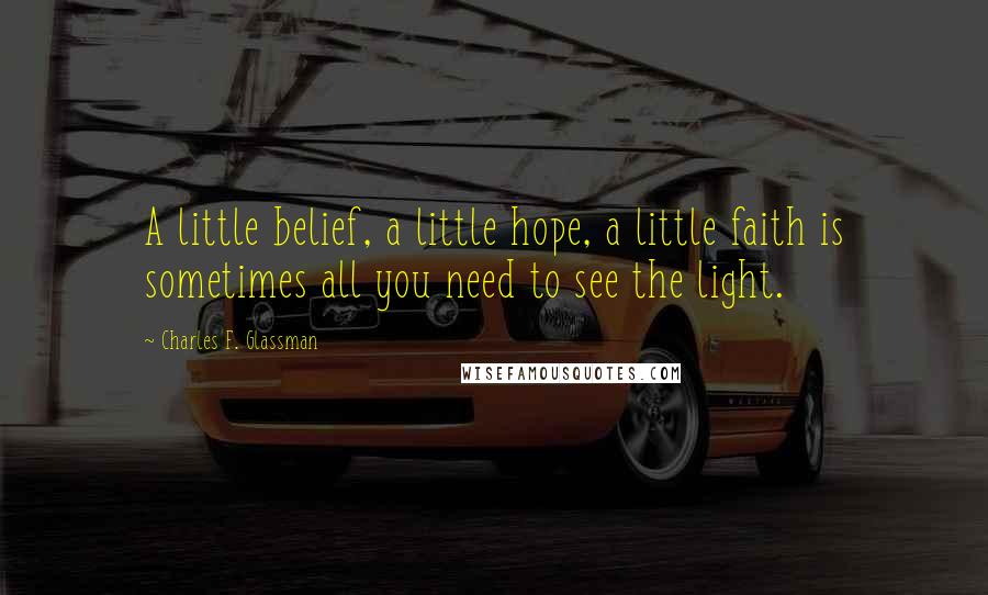 Charles F. Glassman Quotes: A little belief, a little hope, a little faith is sometimes all you need to see the light.