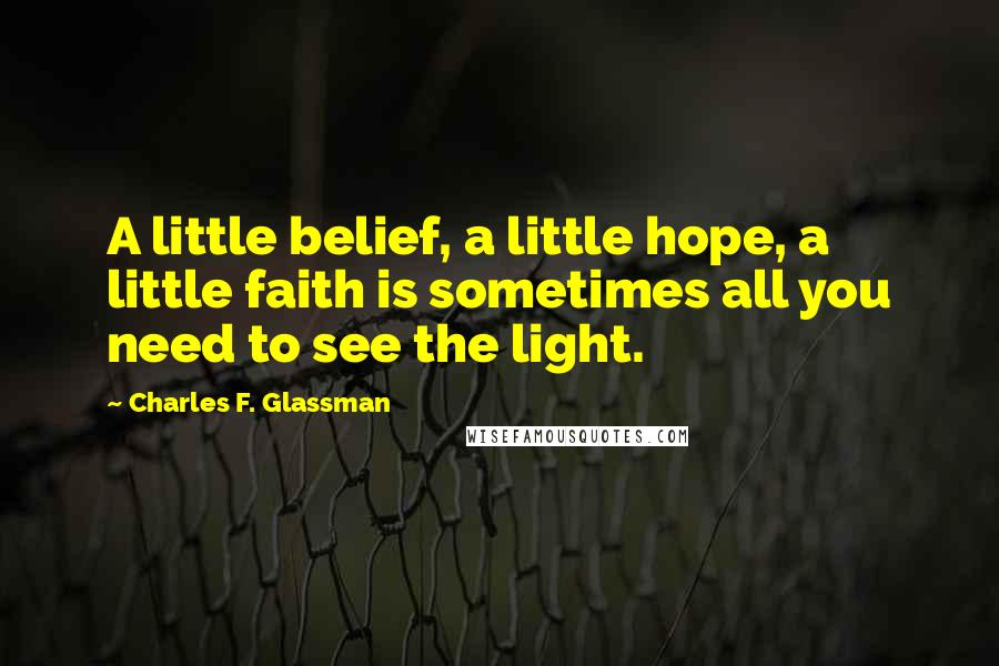 Charles F. Glassman Quotes: A little belief, a little hope, a little faith is sometimes all you need to see the light.