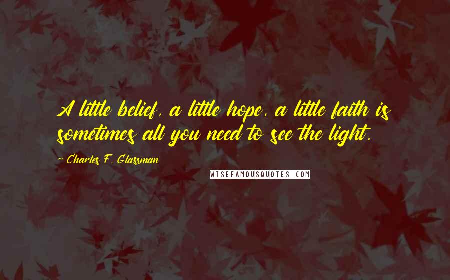 Charles F. Glassman Quotes: A little belief, a little hope, a little faith is sometimes all you need to see the light.