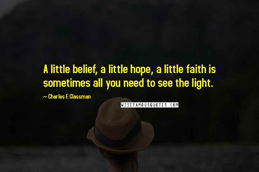 Charles F. Glassman Quotes: A little belief, a little hope, a little faith is sometimes all you need to see the light.