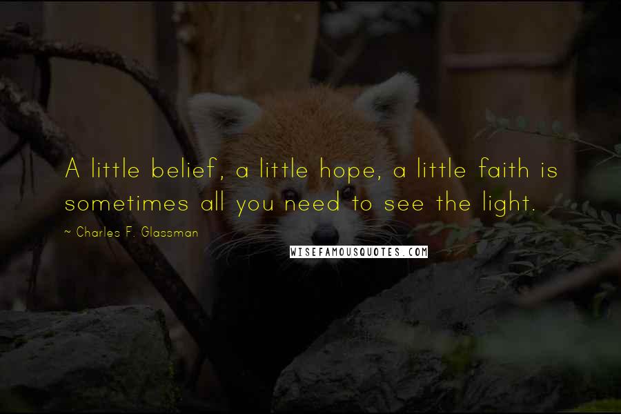 Charles F. Glassman Quotes: A little belief, a little hope, a little faith is sometimes all you need to see the light.