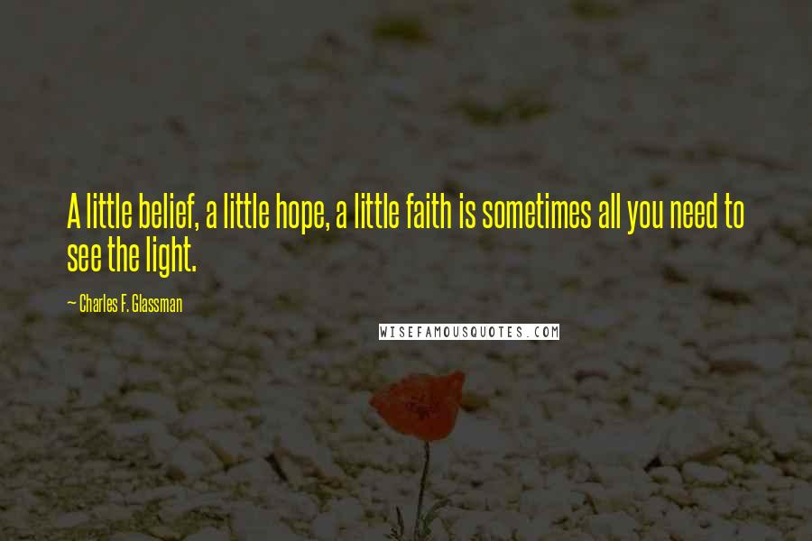 Charles F. Glassman Quotes: A little belief, a little hope, a little faith is sometimes all you need to see the light.