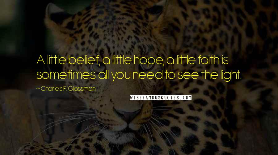 Charles F. Glassman Quotes: A little belief, a little hope, a little faith is sometimes all you need to see the light.