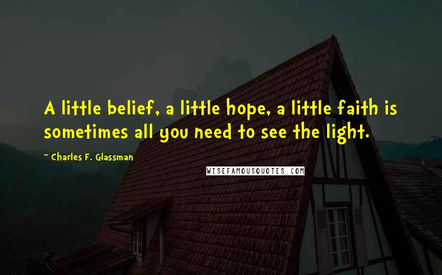 Charles F. Glassman Quotes: A little belief, a little hope, a little faith is sometimes all you need to see the light.