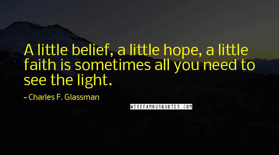 Charles F. Glassman Quotes: A little belief, a little hope, a little faith is sometimes all you need to see the light.