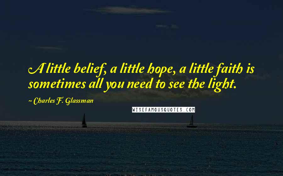 Charles F. Glassman Quotes: A little belief, a little hope, a little faith is sometimes all you need to see the light.