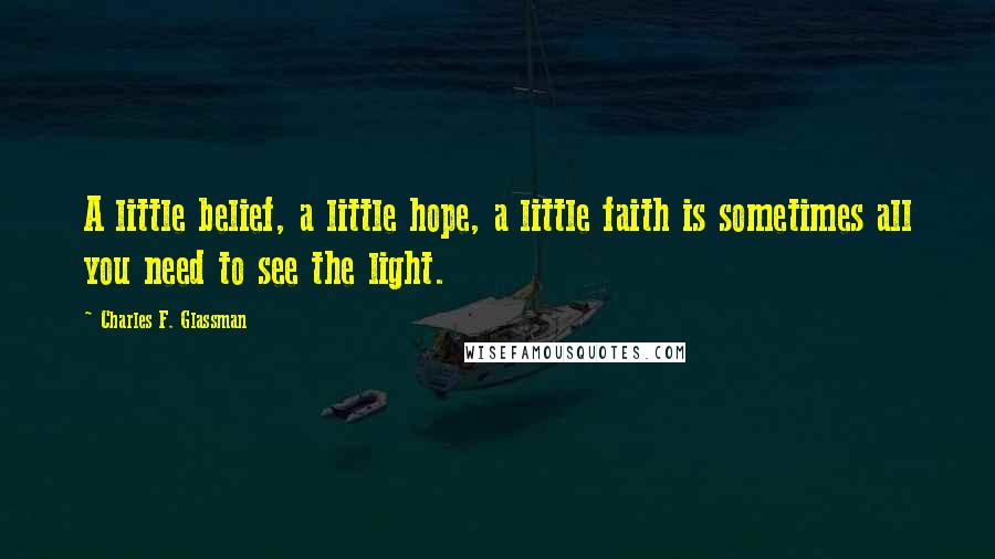 Charles F. Glassman Quotes: A little belief, a little hope, a little faith is sometimes all you need to see the light.