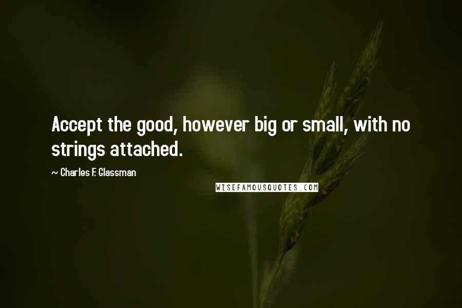 Charles F. Glassman Quotes: Accept the good, however big or small, with no strings attached.