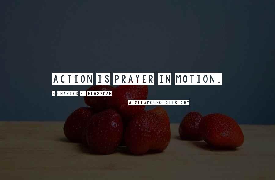 Charles F. Glassman Quotes: Action is prayer in motion.