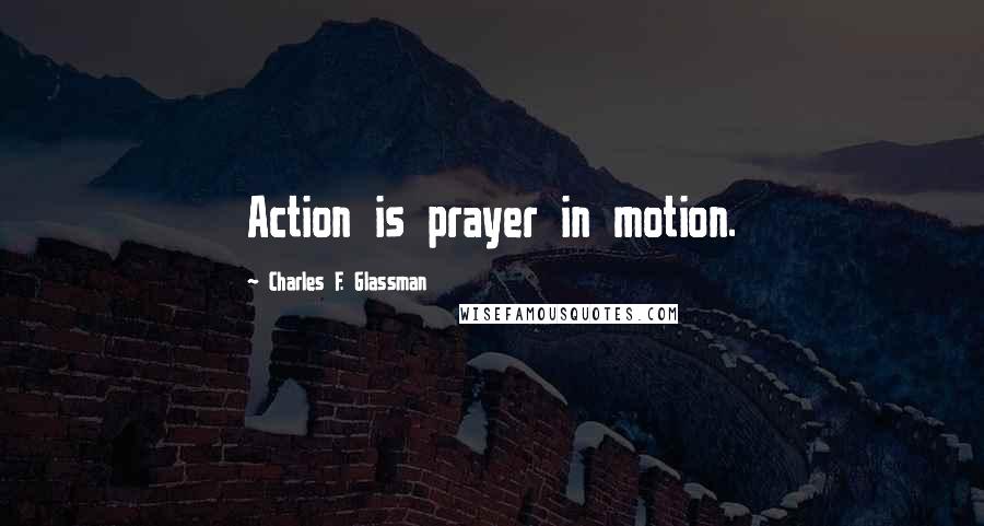 Charles F. Glassman Quotes: Action is prayer in motion.