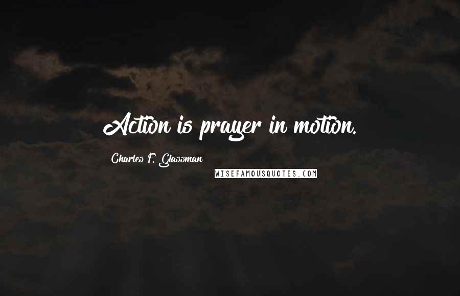 Charles F. Glassman Quotes: Action is prayer in motion.