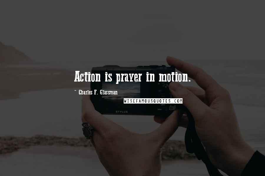 Charles F. Glassman Quotes: Action is prayer in motion.