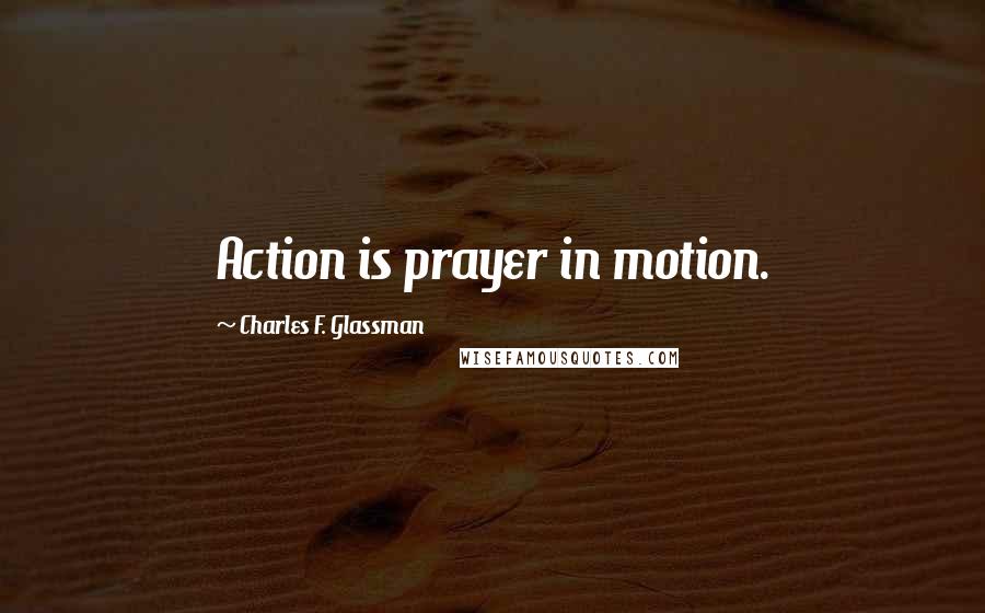 Charles F. Glassman Quotes: Action is prayer in motion.