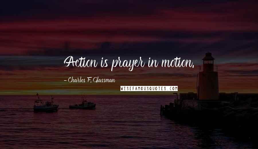 Charles F. Glassman Quotes: Action is prayer in motion.