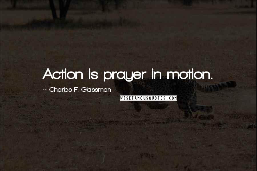Charles F. Glassman Quotes: Action is prayer in motion.