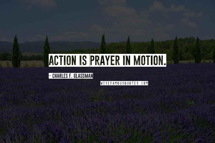 Charles F. Glassman Quotes: Action is prayer in motion.