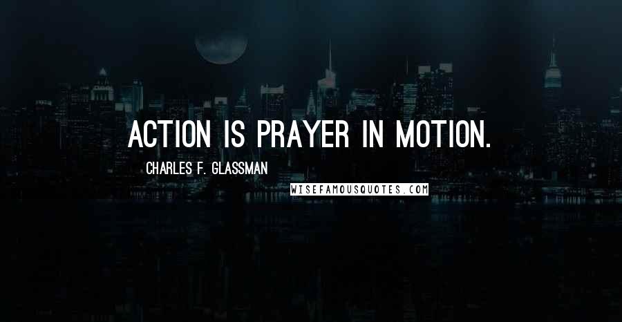 Charles F. Glassman Quotes: Action is prayer in motion.
