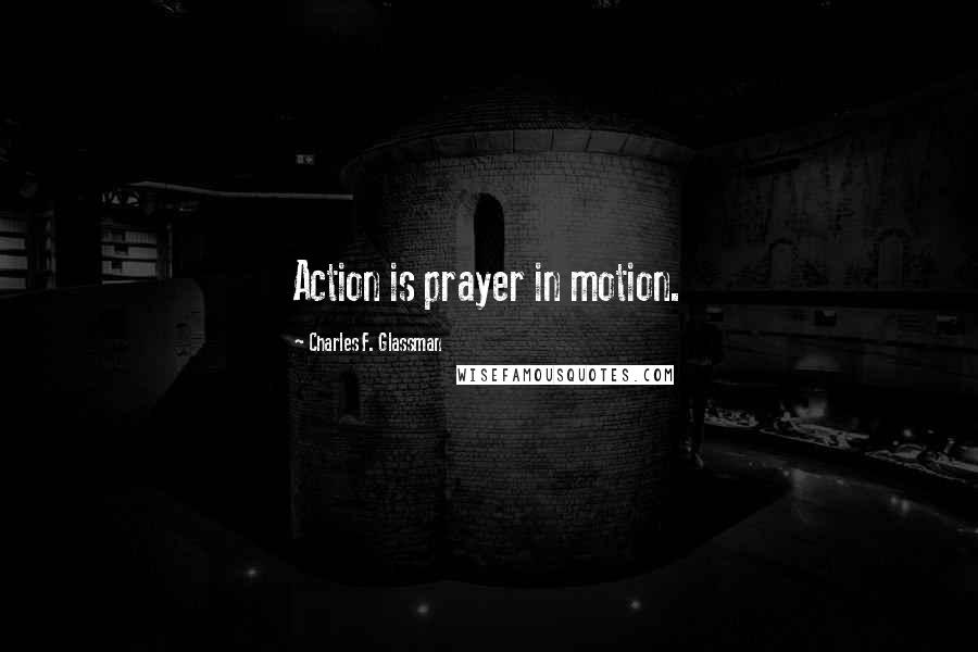 Charles F. Glassman Quotes: Action is prayer in motion.