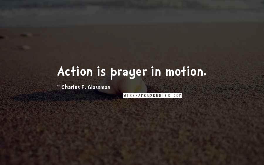 Charles F. Glassman Quotes: Action is prayer in motion.