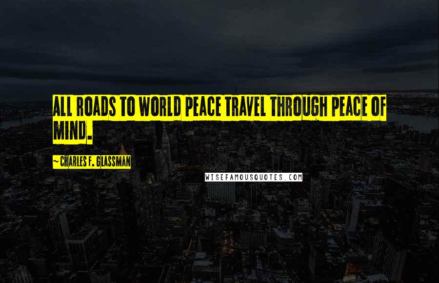 Charles F. Glassman Quotes: All roads to world peace travel through peace of mind.