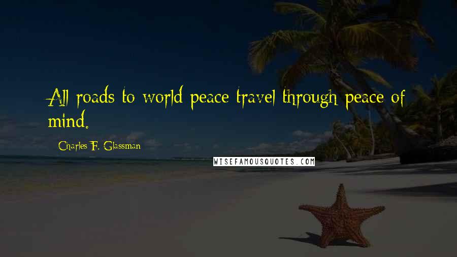 Charles F. Glassman Quotes: All roads to world peace travel through peace of mind.