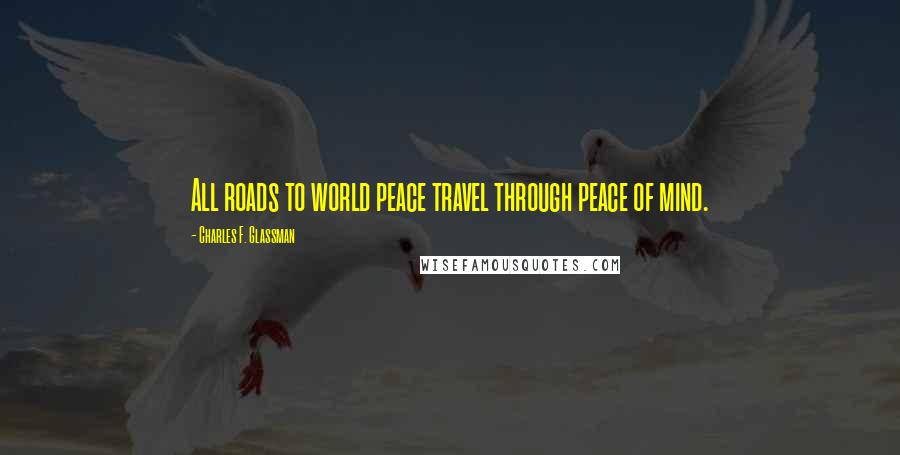 Charles F. Glassman Quotes: All roads to world peace travel through peace of mind.