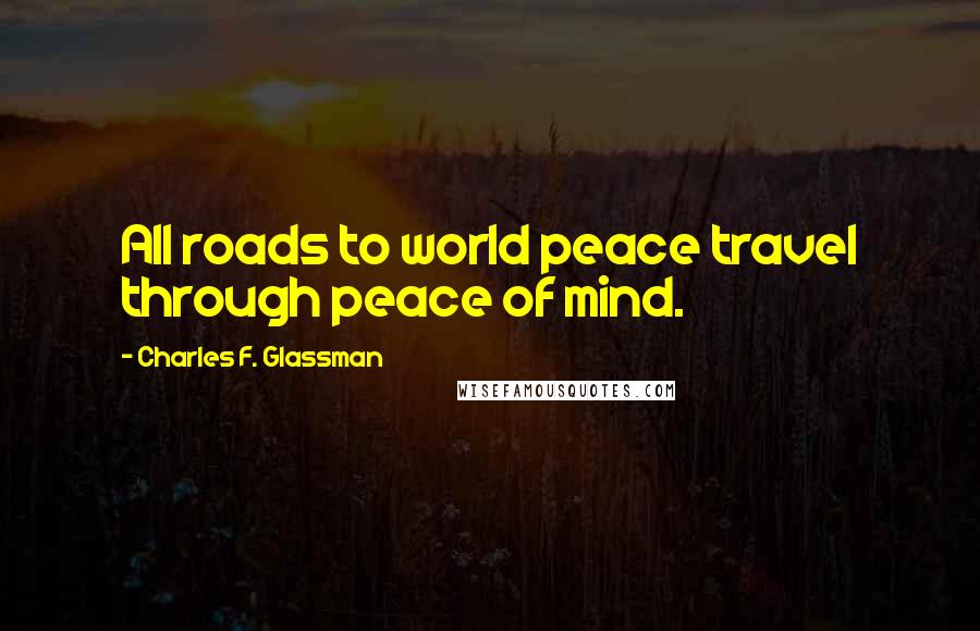 Charles F. Glassman Quotes: All roads to world peace travel through peace of mind.