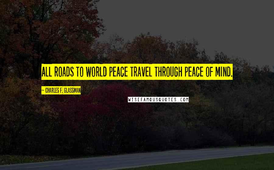 Charles F. Glassman Quotes: All roads to world peace travel through peace of mind.