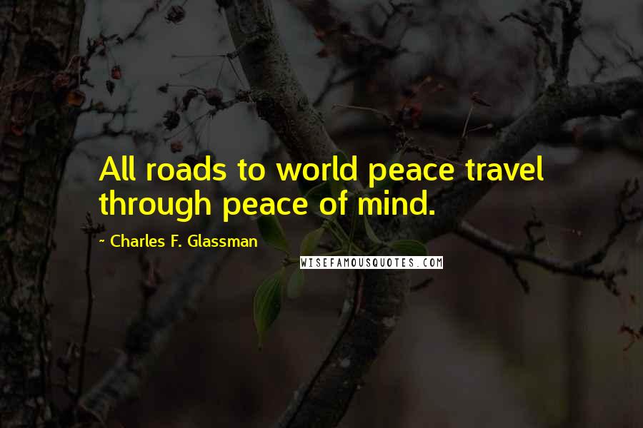 Charles F. Glassman Quotes: All roads to world peace travel through peace of mind.