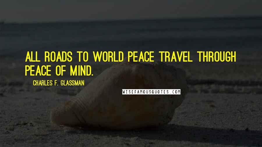 Charles F. Glassman Quotes: All roads to world peace travel through peace of mind.