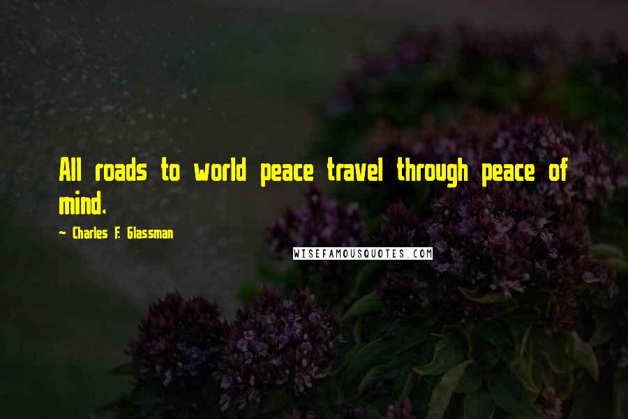 Charles F. Glassman Quotes: All roads to world peace travel through peace of mind.