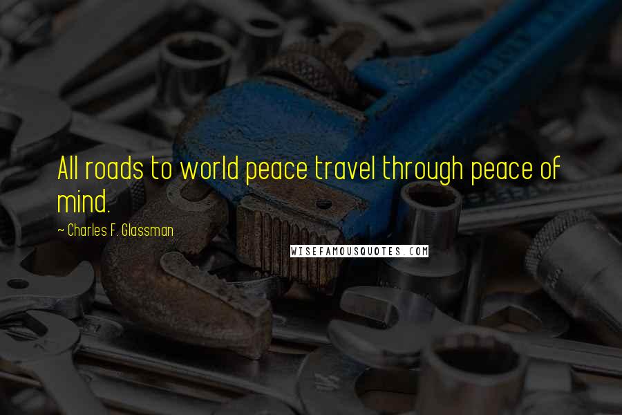 Charles F. Glassman Quotes: All roads to world peace travel through peace of mind.