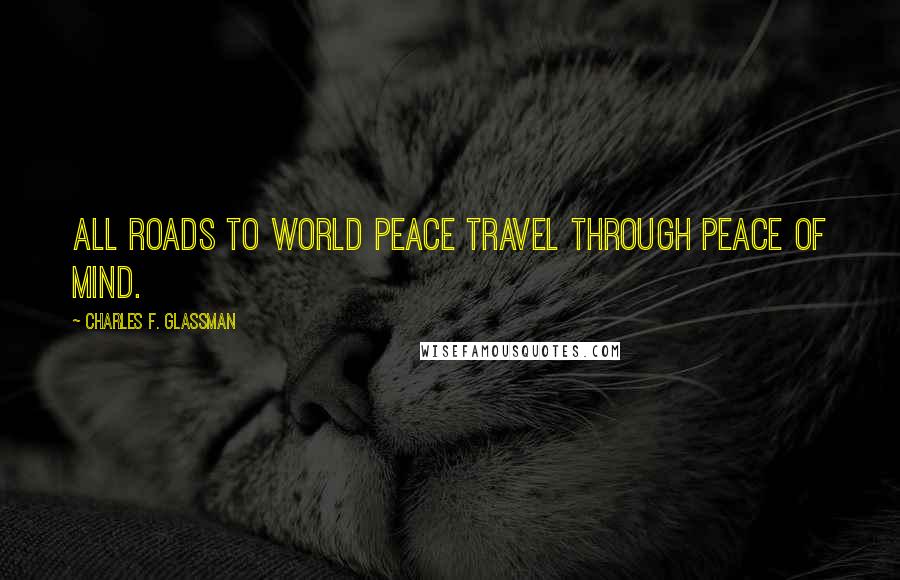 Charles F. Glassman Quotes: All roads to world peace travel through peace of mind.