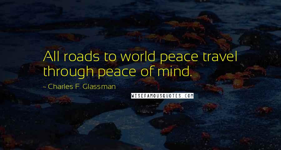 Charles F. Glassman Quotes: All roads to world peace travel through peace of mind.