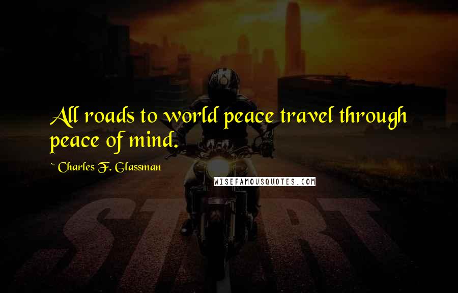 Charles F. Glassman Quotes: All roads to world peace travel through peace of mind.